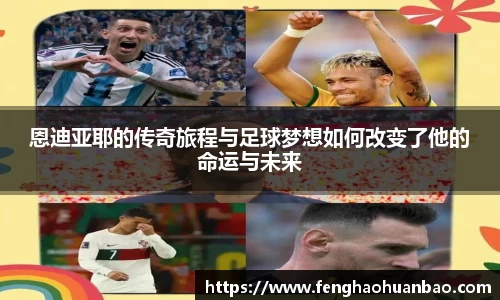 恩迪亚耶的传奇旅程与足球梦想如何改变了他的命运与未来